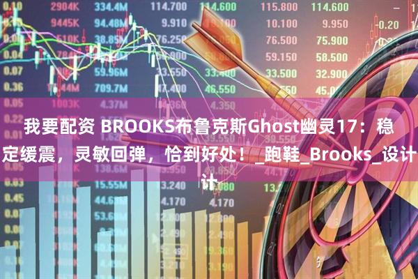 我要配资 BROOKS布鲁克斯Ghost幽灵17：稳定缓震，灵敏回弹，恰到好处！_跑鞋_Brooks_设计