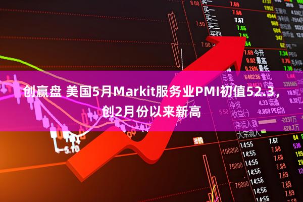 创赢盘 美国5月Markit服务业PMI初值52.3，创2月份以来新高