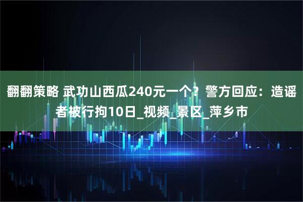 翻翻策略 武功山西瓜240元一个？警方回应：造谣者被行拘10日_视频_景区_萍乡市