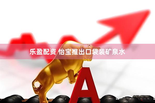 乐盈配资 怡宝推出口袋装矿泉水