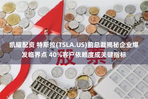 凯耀配资 特斯拉(TSLA.US)前总裁揭秘企业爆发临界点 40%客户依赖度成关键指标