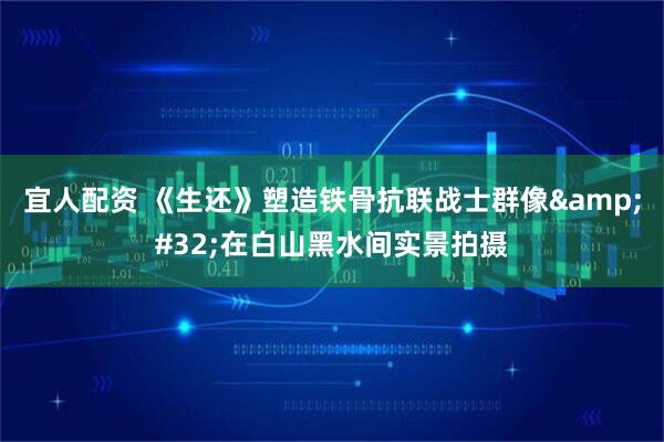 宜人配资 《生还》塑造铁骨抗联战士群像&#32;在白山黑水间实景拍摄