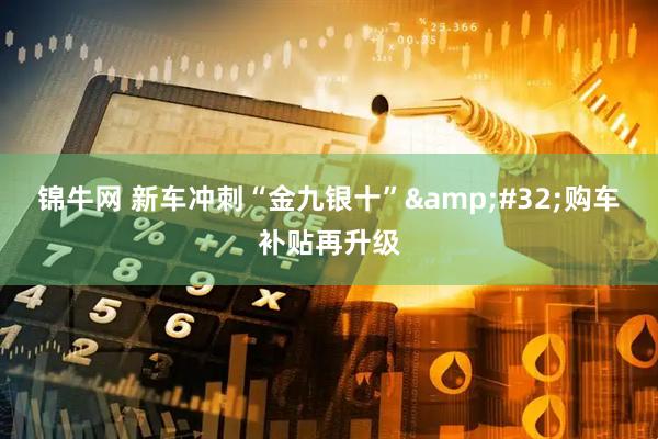 锦牛网 新车冲刺“金九银十”&#32;购车补贴再升级