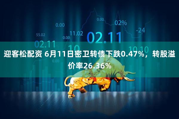 迎客松配资 6月11日密卫转债下跌0.47%，转股溢价率26.36%