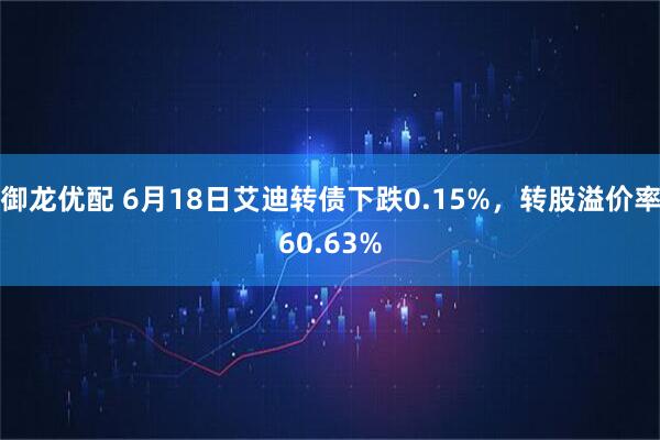 御龙优配 6月18日艾迪转债下跌0.15%，转股溢价率60.63%