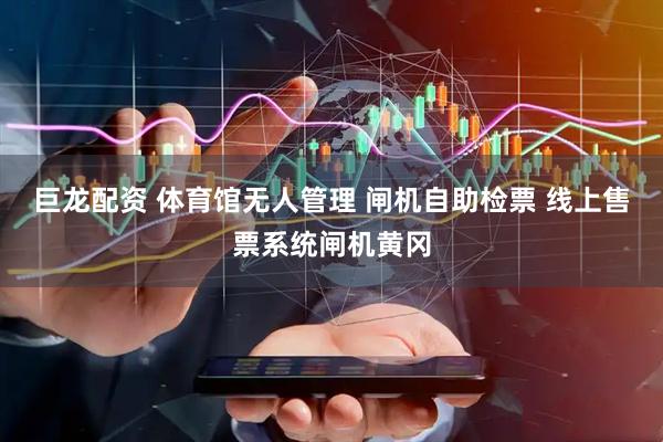 巨龙配资 体育馆无人管理 闸机自助检票 线上售票系统闸机黄冈